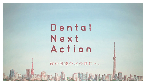 Dental Next Action　歯科医療の次の時代へ
